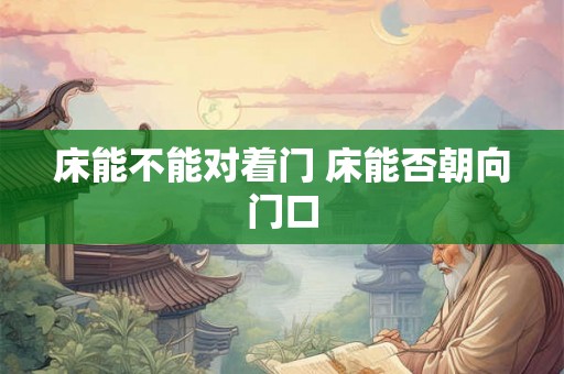 床能不能对着门 床能否朝向门口
