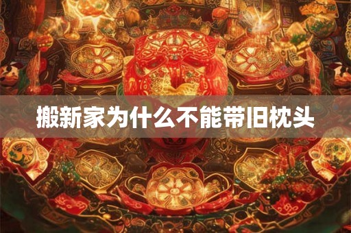 搬新家为什么不能带旧枕头