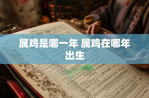 属鸡是哪一年 属鸡在哪年出生