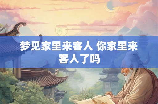 梦见家里来客人 你家里来客人了吗