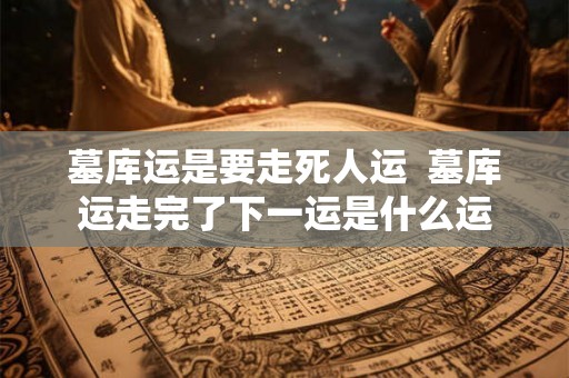 墓库运是要走死人运  墓库运走完了下一运是什么运