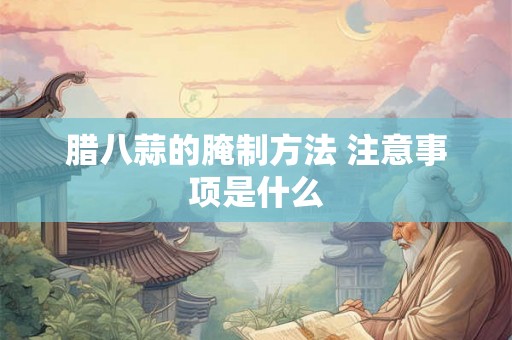 腊八蒜的腌制方法 注意事项是什么
