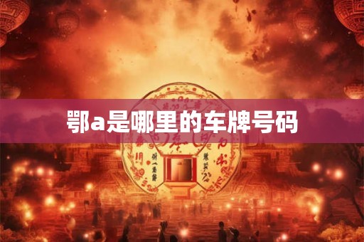 鄂a是哪里的车牌号码