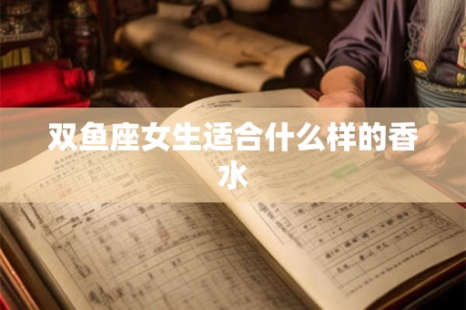 双鱼座女生适合什么样的香水