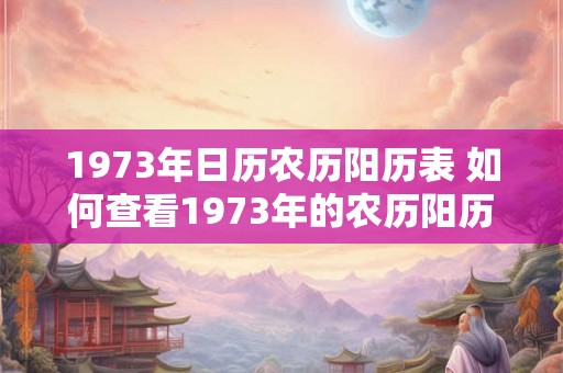 1973年日历农历阳历表 如何查看1973年的农历阳历日历