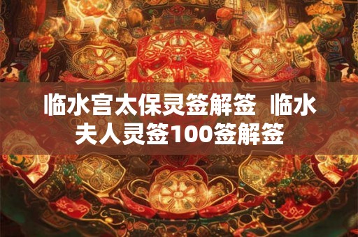 临水宫太保灵签解签  临水夫人灵签100签解签