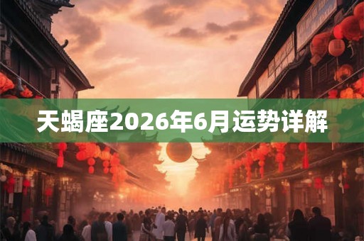天蝎座2026年6月运势详解