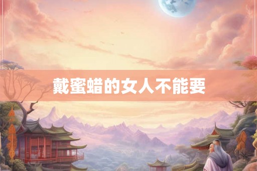 戴蜜蜡的女人不能要