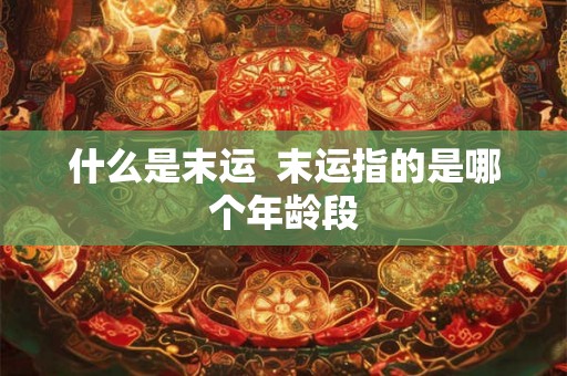 什么是末运  末运指的是哪个年龄段