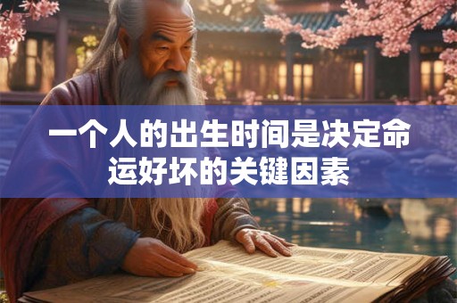 一个人的出生时间是决定命运好坏的关键因素 一个人的出生时间是决定命运好坏的关键因素