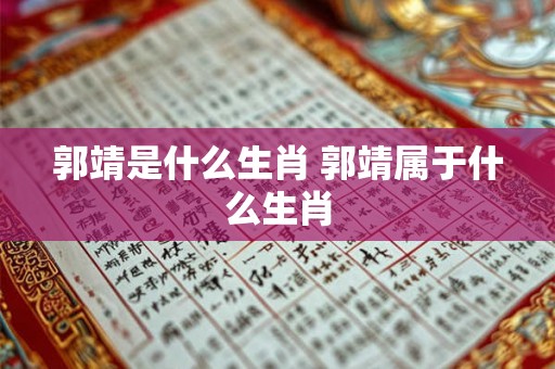 郭靖是什么生肖 郭靖属于什么生肖