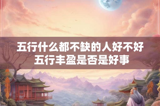 五行什么都不缺的人好不好 五行丰盈是否是好事