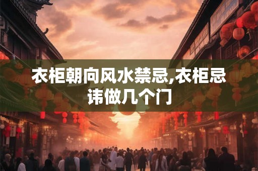 衣柜朝向风水禁忌,衣柜忌讳做几个门