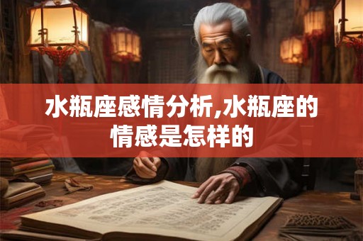 水瓶座感情分析,水瓶座的情感是怎样的 水瓶座感情分析,水瓶座的情感是怎样的