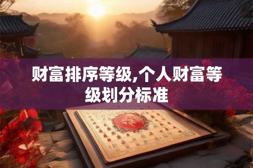 财富排序等级,个人财富等级划分标准