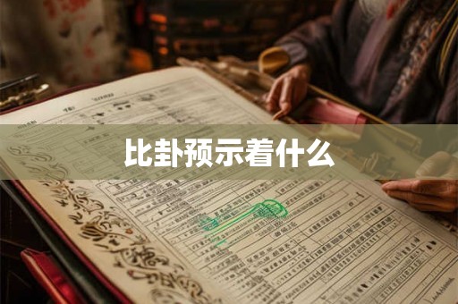 比卦预示着什么 比卦预示着什么