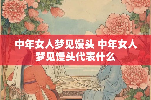 中年女人梦见馒头 中年女人梦见馒头代表什么