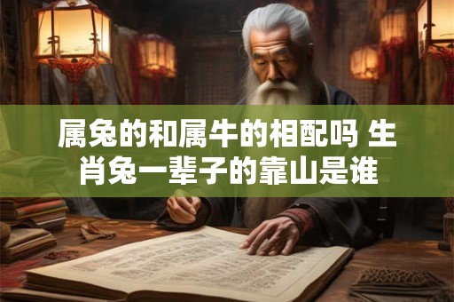 属兔的和属牛的相配吗 生肖兔一辈子的靠山是谁