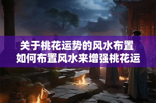 关于桃花运势的风水布置 如何布置风水来增强桃花运势