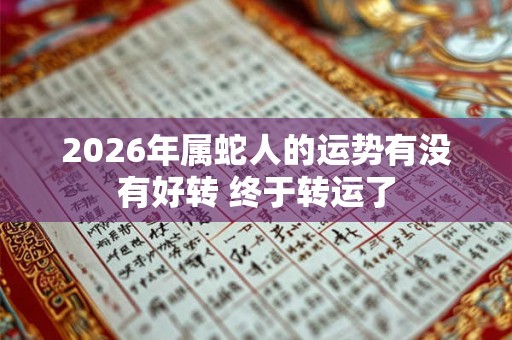 2026年属蛇人的运势有没有好转 终于转运了