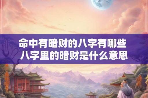 命中有暗财的八字有哪些 八字里的暗财是什么意思