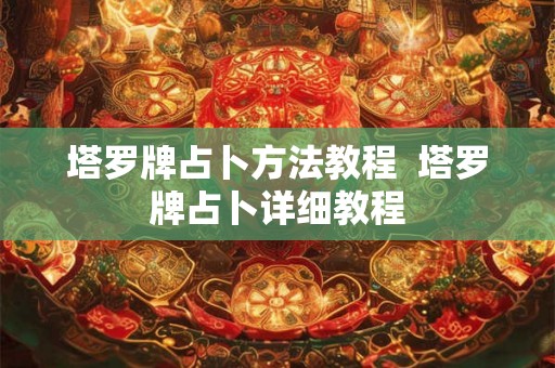 塔罗牌占卜方法教程  塔罗牌占卜详细教程