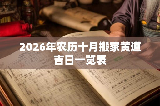 2026年农历十月搬家黄道吉日一览表 2026年农历十月搬家黄道吉日一览表