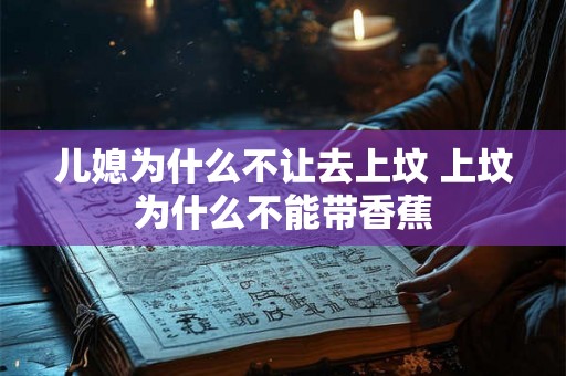 儿媳为什么不让去上坟 上坟为什么不能带香蕉
