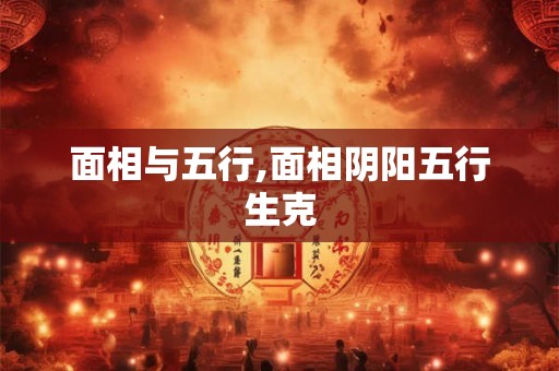 面相与五行,面相阴阳五行生克 面相与五行,面相阴阳五行生克