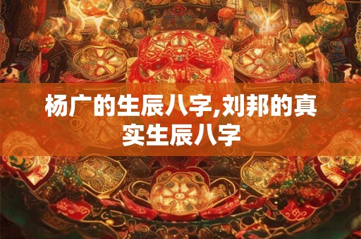 杨广的生辰八字,刘邦的真实生辰八字