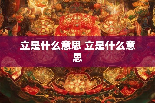 立是什么意思 立是什么意思