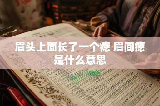 眉头上面长了一个痣 眉间痣是什么意思