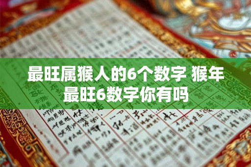 最旺属猴人的6个数字 猴年最旺6数字你有吗 最旺属猴人的6个数字 猴年最旺6数字你有吗