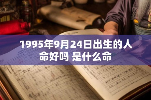 1995年9月24日出生的人命好吗 是什么命