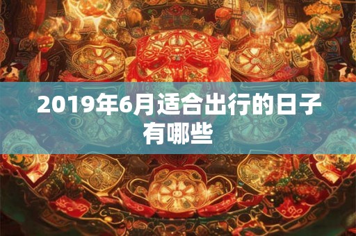 2019年6月适合出行的日子有哪些