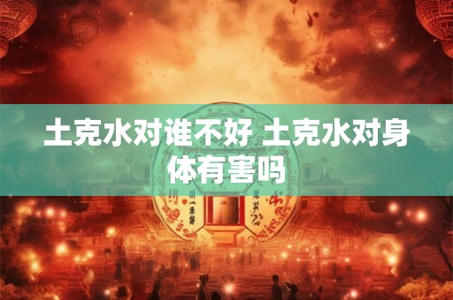 土克水对谁不好 土克水对身体有害吗