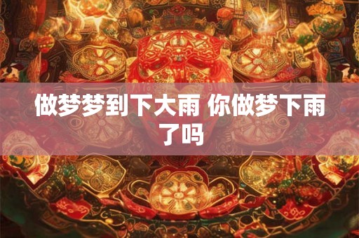 做梦梦到下大雨 你做梦下雨了吗