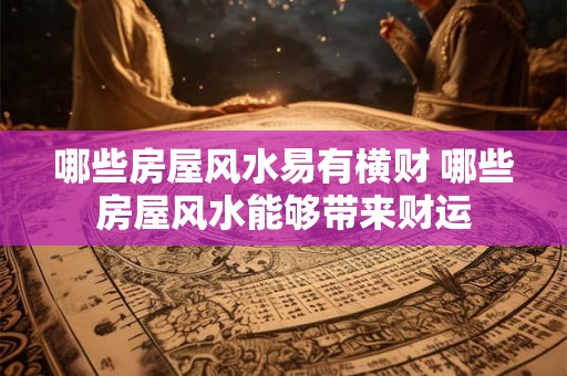 哪些房屋风水易有横财 哪些房屋风水能够带来财运