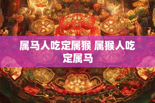 属马人吃定属猴 属猴人吃定属马