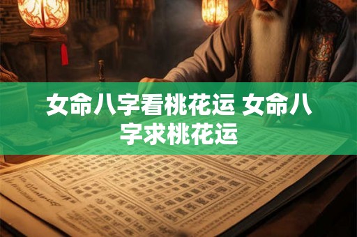 女命八字看桃花运 女命八字求桃花运