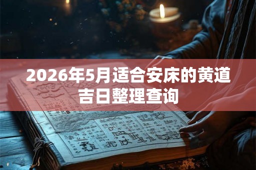 2026年5月适合安床的黄道吉日整理查询