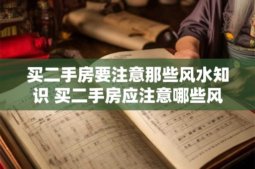 买二手房要注意那些风水知识 买二手房应注意哪些风水知识