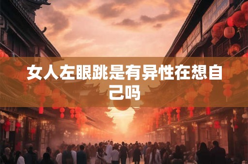 女人左眼跳是有异性在想自己吗