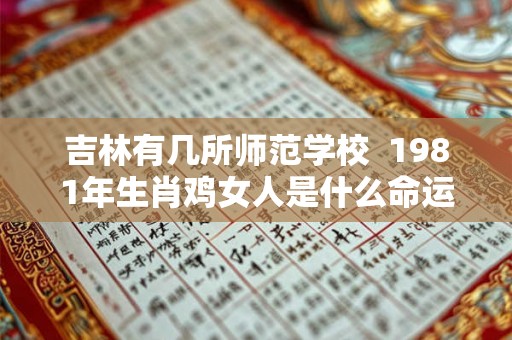 吉林有几所师范学校  1981年生肖鸡女人是什么命运