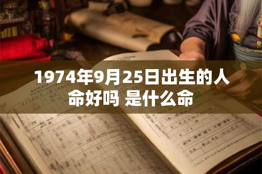 1974年9月25日出生的人命好吗 是什么命 1974年9月25日出生的人命好吗 是什么命