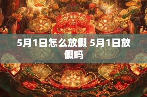 5月1日怎么放假 5月1日放假吗