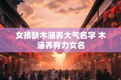 女孩缺木涵养大气名字 木涵养有力女名