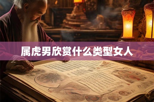 属虎男欣赏什么类型女人