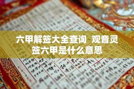 六甲解签大全查询  观音灵签六甲是什么意思