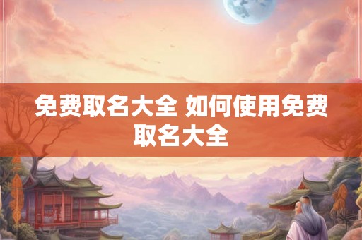 免费取名大全 如何使用免费取名大全